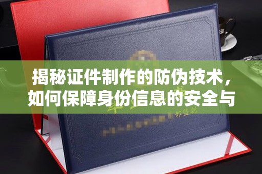 宁国揭秘证件制作的防伪技术，如何保障身份信息的安全与真实